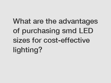 What are the advantages of purchasing smd LED sizes for cost-effective lighting?
