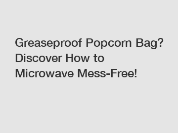 Greaseproof Popcorn Bag? Discover How to Microwave Mess-Free!