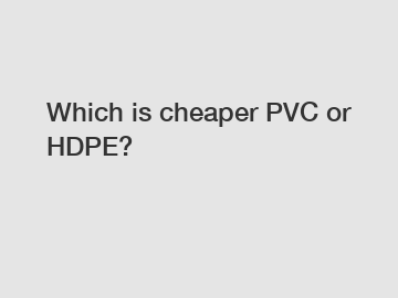 Which is cheaper PVC or HDPE?