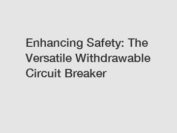 Enhancing Safety: The Versatile Withdrawable Circuit Breaker
