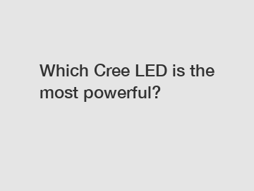 Which Cree LED is the most powerful?