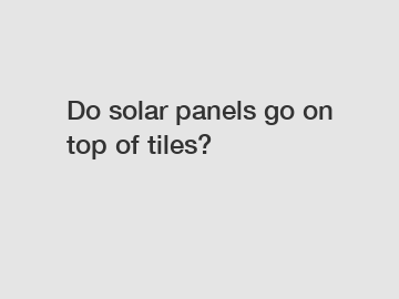 Do solar panels go on top of tiles?