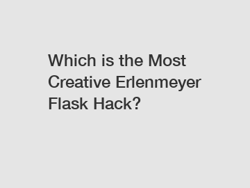 Which is the Most Creative Erlenmeyer Flask Hack?