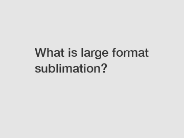 What is large format sublimation?