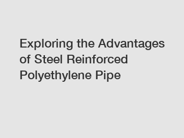 Exploring the Advantages of Steel Reinforced Polyethylene Pipe