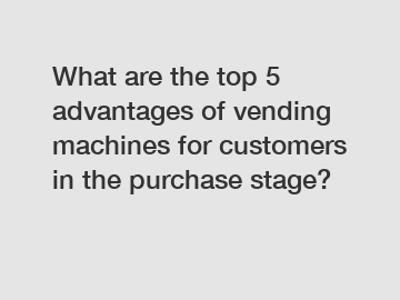 What are the top 5 advantages of vending machines for customers in the purchase stage?