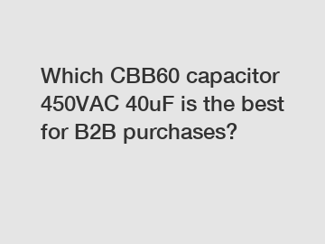 Which CBB60 capacitor 450VAC 40uF is the best for B2B purchases?