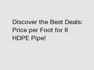 Discover the Best Deals: Price per Foot for 8 HDPE Pipe!