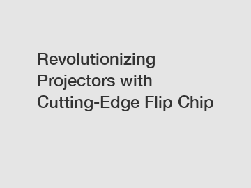 Revolutionizing Projectors with Cutting-Edge Flip Chip