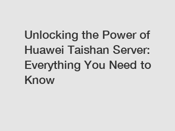 Unlocking the Power of Huawei Taishan Server: Everything You Need to Know