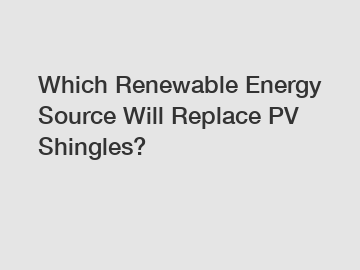 Which Renewable Energy Source Will Replace PV Shingles?