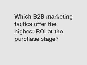 Which B2B marketing tactics offer the highest ROI at the purchase stage?