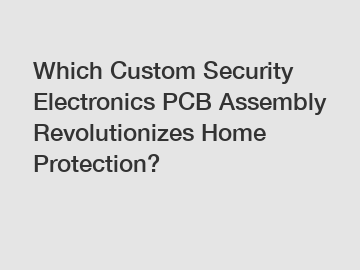 Which Custom Security Electronics PCB Assembly Revolutionizes Home Protection?