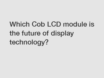 Which Cob LCD module is the future of display technology?