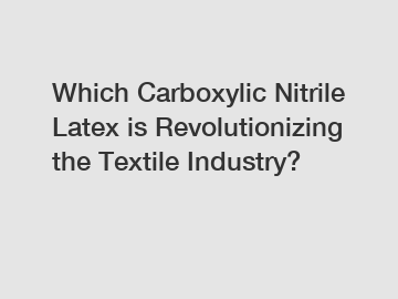 Which Carboxylic Nitrile Latex is Revolutionizing the Textile Industry?