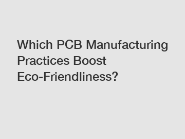 Which PCB Manufacturing Practices Boost Eco-Friendliness?