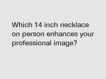 Which 14 inch necklace on person enhances your professional image?