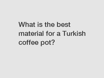 What is the best material for a Turkish coffee pot?