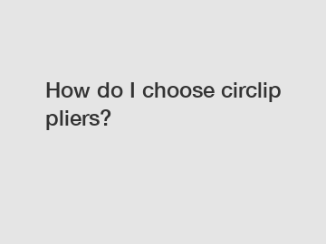 How do I choose circlip pliers?