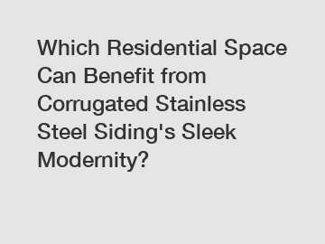 Which Residential Space Can Benefit from Corrugated Stainless Steel Siding's Sleek Modernity?