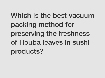 Which is the best vacuum packing method for preserving the freshness of Houba leaves in sushi products?