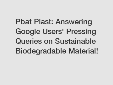 Pbat Plast: Answering Google Users' Pressing Queries on Sustainable Biodegradable Material!