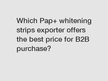 Which Pap+ whitening strips exporter offers the best price for B2B purchase?