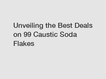 Unveiling the Best Deals on 99 Caustic Soda Flakes