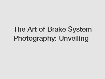 The Art of Brake System Photography: Unveiling