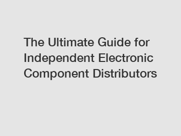 The Ultimate Guide for Independent Electronic Component Distributors