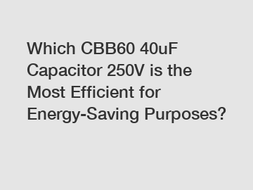 Which CBB60 40uF Capacitor 250V is the Most Efficient for Energy-Saving Purposes?