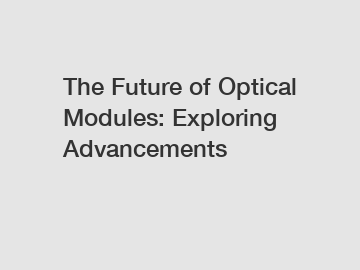 The Future of Optical Modules: Exploring Advancements
