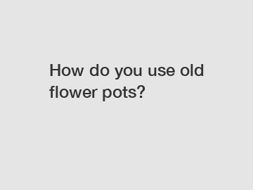 How do you use old flower pots?
