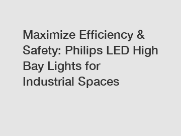 Maximize Efficiency & Safety: Philips LED High Bay Lights for Industrial Spaces