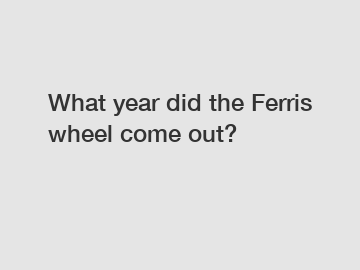 What year did the Ferris wheel come out?