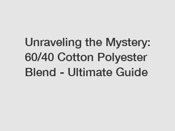 Unraveling the Mystery: 60/40 Cotton Polyester Blend - Ultimate Guide