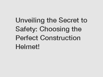 Unveiling the Secret to Safety: Choosing the Perfect Construction Helmet!