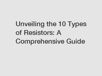 Unveiling the 10 Types of Resistors: A Comprehensive Guide