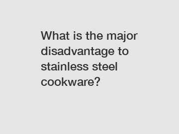 What is the major disadvantage to stainless steel cookware?
