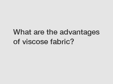What are the advantages of viscose fabric?