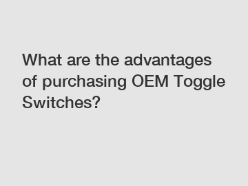 What are the advantages of purchasing OEM Toggle Switches?