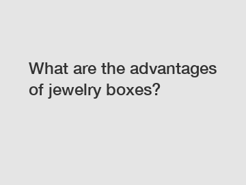 What are the advantages of jewelry boxes?