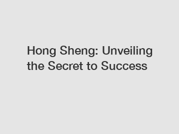 Hong Sheng: Unveiling the Secret to Success