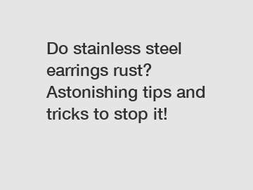 Do stainless steel earrings rust? Astonishing tips and tricks to stop it!