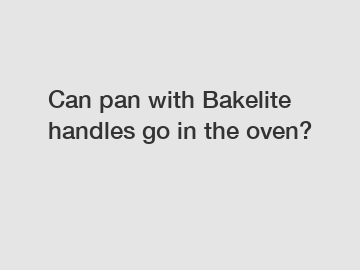 Can pan with Bakelite handles go in the oven?