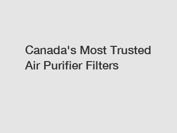 Canada's Most Trusted Air Purifier Filters