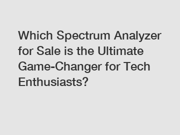 Which Spectrum Analyzer for Sale is the Ultimate Game-Changer for Tech Enthusiasts?