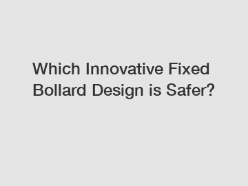 Which Innovative Fixed Bollard Design is Safer?