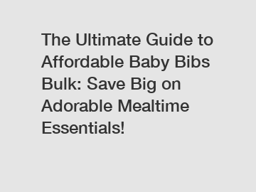 The Ultimate Guide to Affordable Baby Bibs Bulk: Save Big on Adorable Mealtime Essentials!