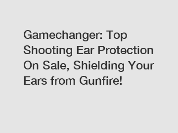 Gamechanger: Top Shooting Ear Protection On Sale, Shielding Your Ears from Gunfire!